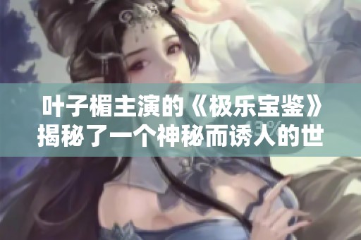 叶子楣主演的《极乐宝鉴》揭秘了一个神秘而诱人的世界
