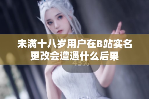 未满十八岁用户在B站实名更改会遭遇什么后果