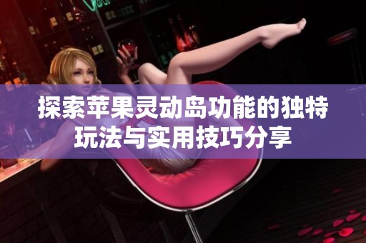 探索苹果灵动岛功能的独特玩法与实用技巧分享