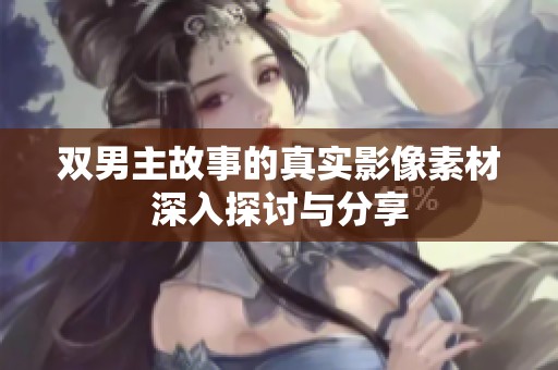 双男主故事的真实影像素材深入探讨与分享