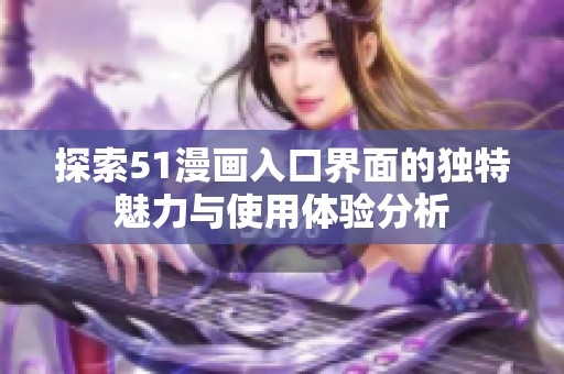 探索51漫画入口界面的独特魅力与使用体验分析