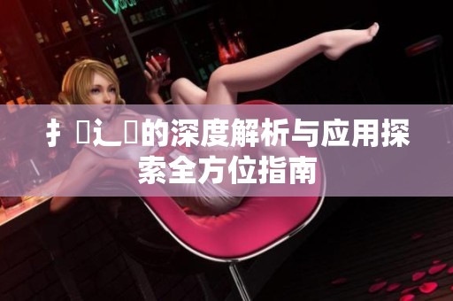 扌喿辶畐的深度解析与应用探索全方位指南