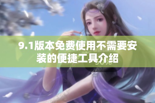 9.1版本免费使用不需要安装的便捷工具介绍