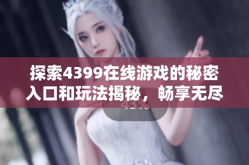 探索4399在线游戏的秘密入口和玩法揭秘，畅享无尽乐趣