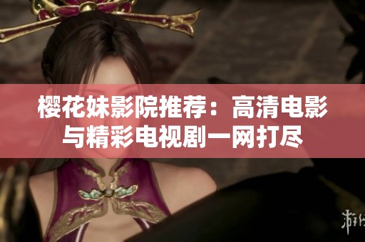 樱花妹影院推荐：高清电影与精彩电视剧一网打尽