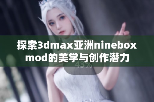 探索3dmax亚洲nineboxmod的美学与创作潜力