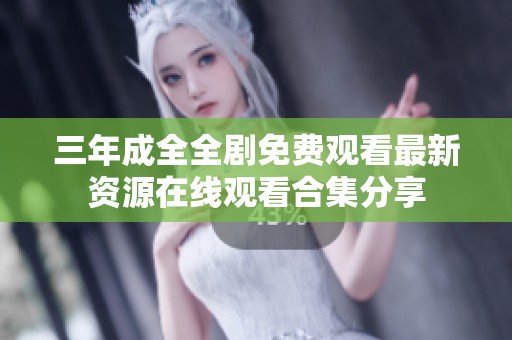 三年成全全剧免费观看最新资源在线观看合集分享