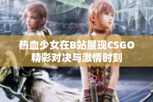 热血少女在B站展现CSGO精彩对决与激情时刻
