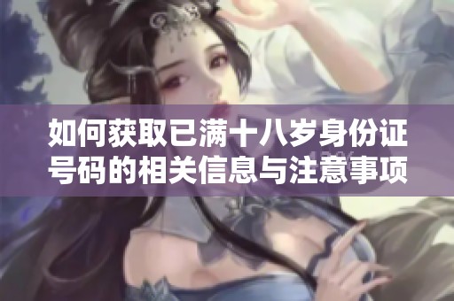 如何获取已满十八岁身份证号码的相关信息与注意事项