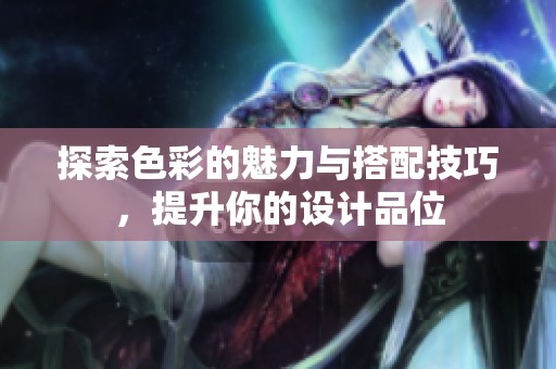 探索色彩的魅力与搭配技巧，提升你的设计品位