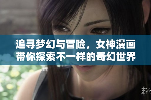追寻梦幻与冒险，女神漫画带你探索不一样的奇幻世界