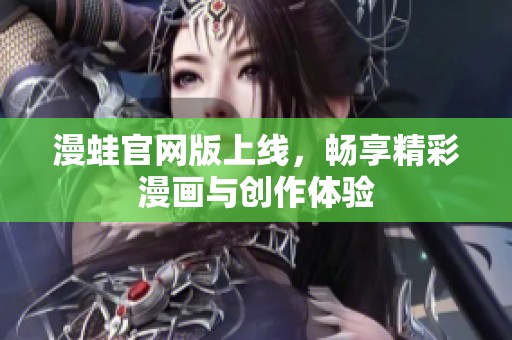 漫蛙官网版上线，畅享精彩漫画与创作体验