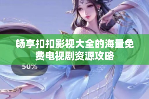 畅享扣扣影视大全的海量免费电视剧资源攻略
