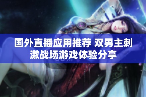 国外直播应用推荐 双男主刺激战场游戏体验分享