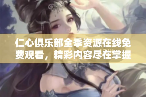 仁心俱乐部全季资源在线免费观看，精彩内容尽在掌握之中