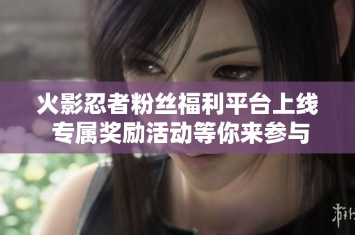 火影忍者粉丝福利平台上线 专属奖励活动等你来参与
