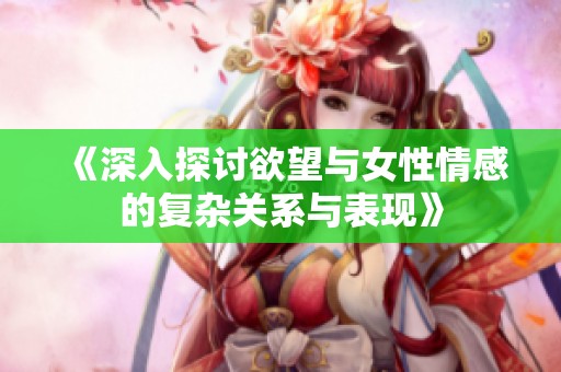 《深入探讨欲望与女性情感的复杂关系与表现》