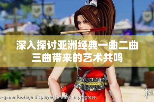 深入探讨亚洲经典一曲二曲三曲带来的艺术共鸣