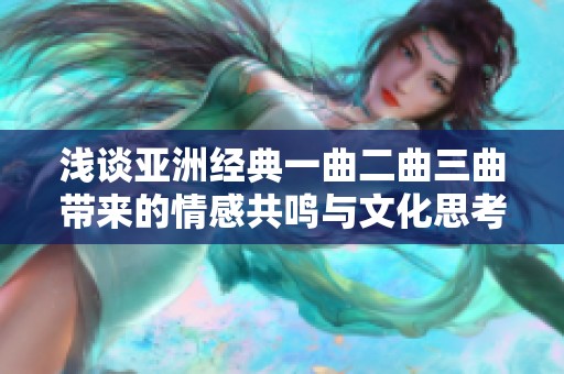 浅谈亚洲经典一曲二曲三曲带来的情感共鸣与文化思考