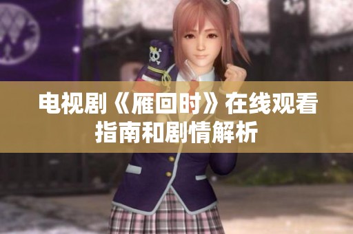 电视剧《雁回时》在线观看指南和剧情解析