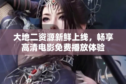 大地二资源新鲜上线，畅享高清电影免费播放体验