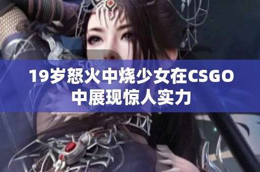 19岁怒火中烧少女在CSGO中展现惊人实力