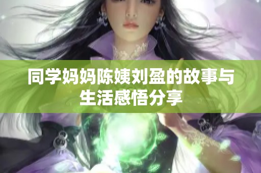 同学妈妈陈姨刘盈的故事与生活感悟分享