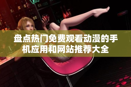 盘点热门免费观看动漫的手机应用和网站推荐大全