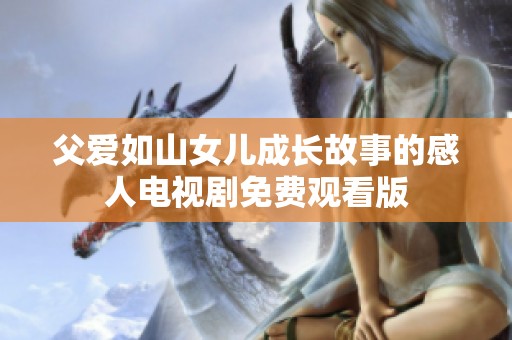 父爱如山女儿成长故事的感人电视剧免费观看版