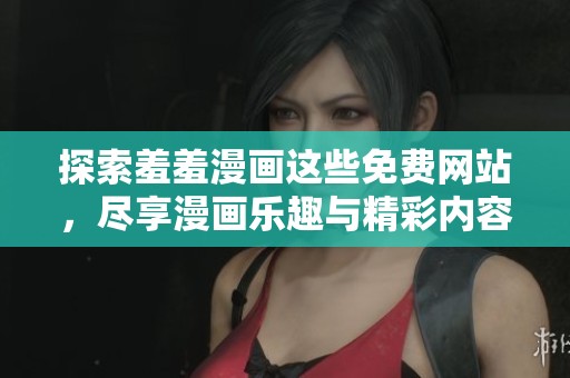 探索羞羞漫画这些免费网站，尽享漫画乐趣与精彩内容体验