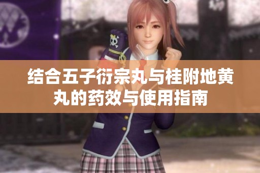 结合五子衍宗丸与桂附地黄丸的药效与使用指南
