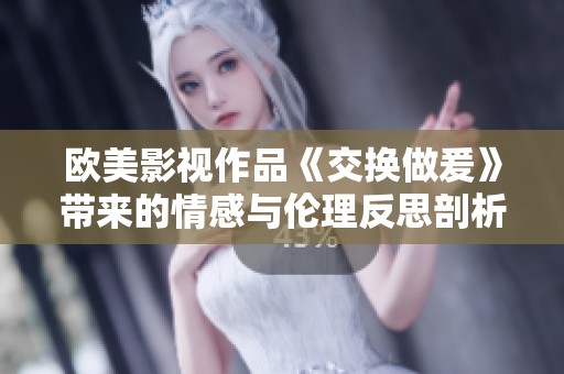 欧美影视作品《交换做爰》带来的情感与伦理反思剖析