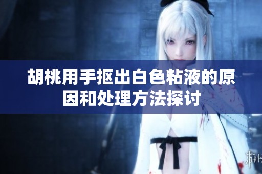 胡桃用手抠出白色粘液的原因和处理方法探讨