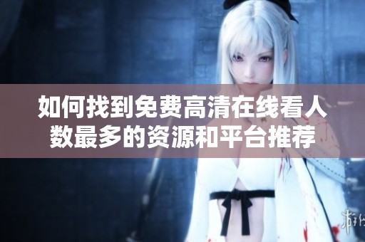 如何找到免费高清在线看人数最多的资源和平台推荐