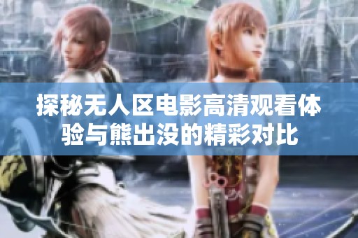 探秘无人区电影高清观看体验与熊出没的精彩对比