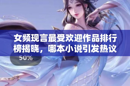 女频现言最受欢迎作品排行榜揭晓，哪本小说引发热议呢