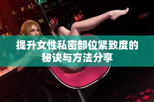 提升女性私密部位紧致度的秘诀与方法分享