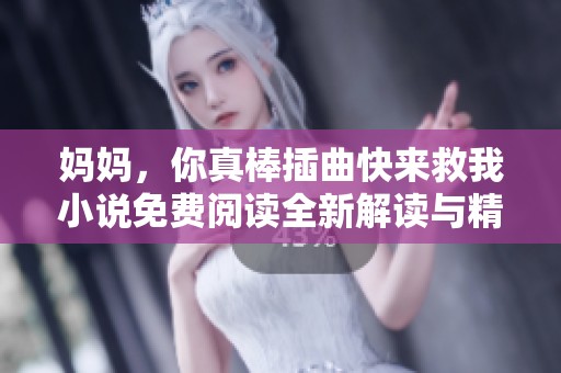 妈妈，你真棒插曲快来救我小说免费阅读全新解读与精彩回顾
