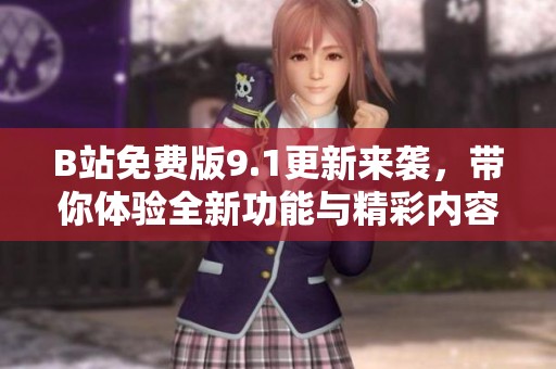 B站免费版9.1更新来袭，带你体验全新功能与精彩内容