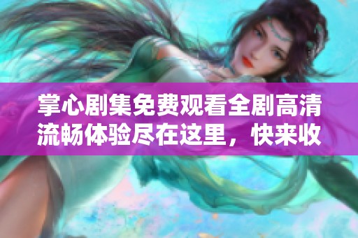 掌心剧集免费观看全剧高清流畅体验尽在这里，快来收看吧