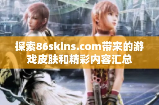 探索86skins.com带来的游戏皮肤和精彩内容汇总