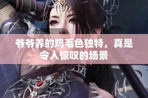 爷爷养的鸡毛色独特，真是令人惊叹的场景
