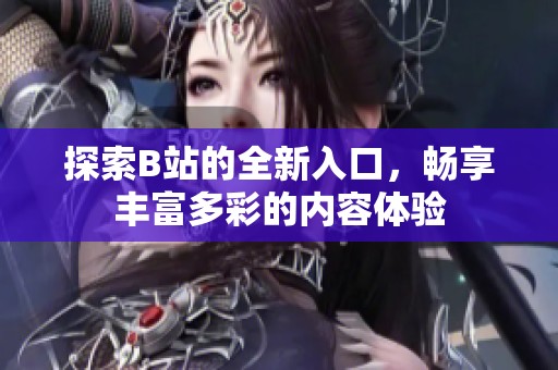 探索B站的全新入口，畅享丰富多彩的内容体验