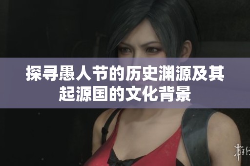 探寻愚人节的历史渊源及其起源国的文化背景