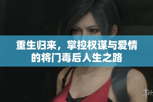 重生归来，掌控权谋与爱情的将门毒后人生之路
