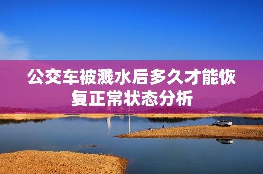 公交车被溅水后多久才能恢复正常状态分析