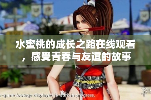 水蜜桃的成长之路在线观看，感受青春与友谊的故事
