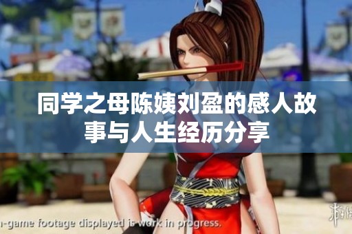 同学之母陈姨刘盈的感人故事与人生经历分享