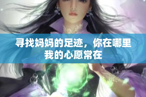 寻找妈妈的足迹，你在哪里我的心愿常在