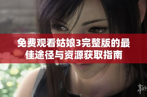 免费观看姑娘3完整版的最佳途径与资源获取指南